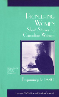 Lorraine McMullen & Sandra Campbell — Pioneering Women: Short Stories by Canadian Women, Beginnings to 1880