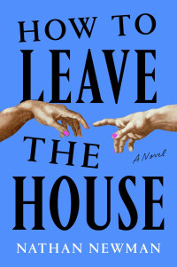 Nathan Newman — How to Leave the House: A Novel