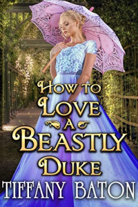 Tiffany Baton [Baton, Tiffany] — How to Love a Beastly Duke