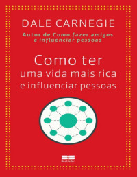 Dale Carnegie — Como ter uma vida mais rica e influenciar pessoas