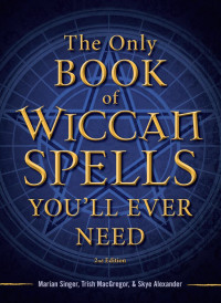 Marian Singer, Trish MacGregor & Skye Alexander — The Only Book of Wiccan Spells You’ll Ever Need