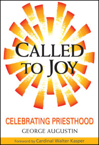 AUGUSTIN, GEORGE, AUTHOR, CARDINAL KASPER, WALTER, FOREWORD — Called to Joy: Celebrating Priesthood