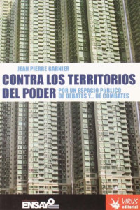 Jean-Pierre Garnier — Contra los territorios del poder : por un espacio público de debates y... de combates