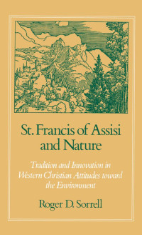 Roger D Sorrell — St. Francis of Assisi and Nature: Tradition and Innovation in Western Christian Attitudes toward the Environment