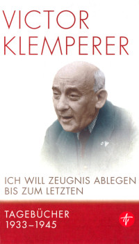 Victor Klemperer & Hadwig Klemperer & Walter Nowojski — Ich will Zeugnis ablegen bis zum letzten. Tagebücher 1933 - 1945.