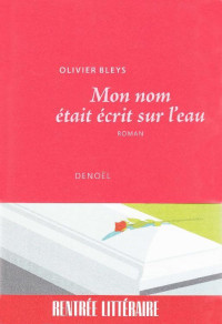 Bleys, Olivier [Bleys, Olivier] — Mon nom était écrit sur l'eau