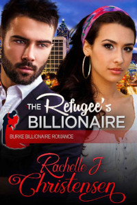 Rachelle J. Christensen [Christensen, Rachelle J.] — The Refugee's Billionaire (Burke Billionaire Romance 03)