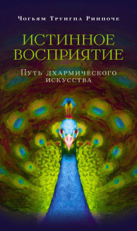 Чогьям Трунгпа Ринпоче — Истинное восприятие. Путь дхармического искусства