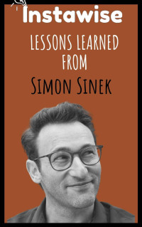 Instawise Books — Lessons Learned From Simon Sinek: Life Lessons From Successful Mentors (Life Lessons for Success in Life, Business, and Beyond)