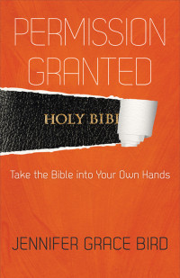 Bird, Jennifer G.; — Permission Granted--Take the Bible Into Your Own Hands