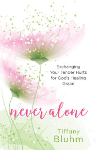 Bluhm, Tiffany; — Never Alone: Exchanging Your Tender Hurts for Gods Healing Grace