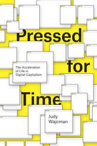 Judy Wajcman — Pressed for Time: The Acceleration of Life in Digital Capitalism