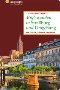 Woltersdorff, Stefan — Mußestunden in Straßburg und Umgebung · Von Kirchen, Störchen und Europa