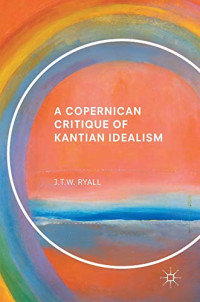 J.T.W. Ryall — A Copernican Critique of Kantian Idealism