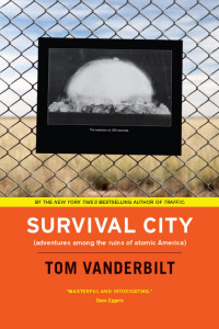 Tom Vanderbilt — Survival City: Adventures among the Ruins of Atomic America