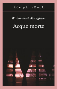 W. Somerset Maugham [Maugham, W. Somerset] — Acque Morte