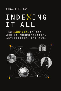 Ronald E. Day — Indexing It All: The Subject in the Age of Documentation, Information, and Data