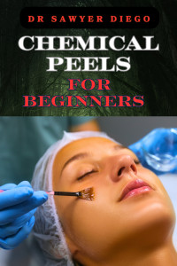 DIEGO, DR SAWYER — CHEMICAL PEELS FOR BEGINNERS: Transform Skin With Safe & Effective Techniques For Acne, Wrinkles, And Hyperpigmentation