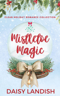 Daisy Landish — Mistletoe Magic: Clean Holiday Romance Collection