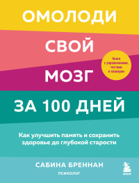 Сабина Бреннан — Омолоди свой мозг за 100 дней. Как улучшить память и сохранить здоровье до глубокой старости