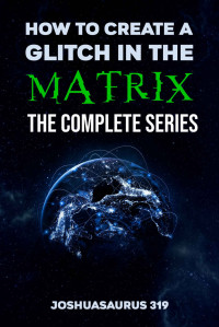 Joshuasaurus 319 — How to Create a Glitch in the Matrix: The Complete Series