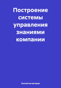 Олег Федорович Шахов & Юлия Геннадьевна Чукавина & Алексей Ефимович Степанов & Лев Михайлович Клячко — Построение системы управления знаниями компании