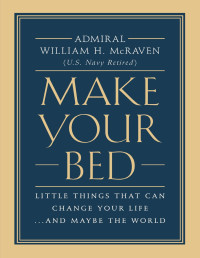 William H. Mcraven — Make Your Bed: Little Things That Can Change Your Life...And Maybe the World