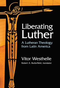 Vitor Westhelle; — Liberating Luther: A Lutheran Theology from Latin America