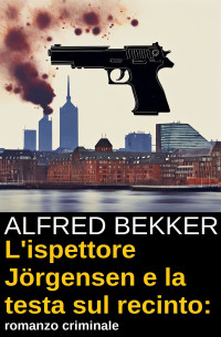 Alfred Bekker — L'ispettore Jörgensen e la testa sul recinto: romanzo criminale