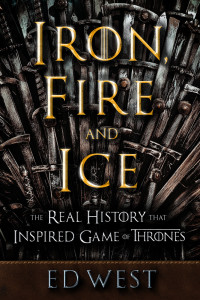 Ed West — Iron, Fire and Ice: The Real History that Inspired Game of Thrones