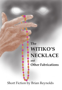 Brian Reynolds — The Witiko’s Necklace and Other Fabrications