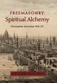 Earnshaw 33°, Christopher — Freemasonry: Spiritual Alchemy (The Spiritual Freemasonry series Book 2)