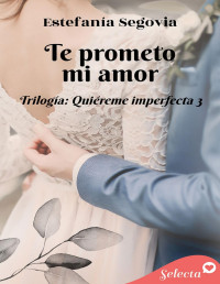 Estefanía Segovia — Te prometo, mi amor (Trilogía Quiéreme imperfecta 3)