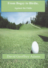 David Geoffrey Adams — From Bogey to Birdie--Against the Odds