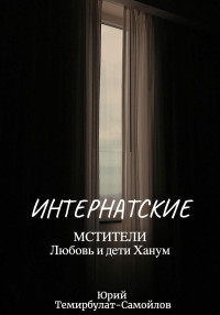 Юрий Темирбулат-Самойлов — Интернатские. Мстители. Любовь и дети Ханум