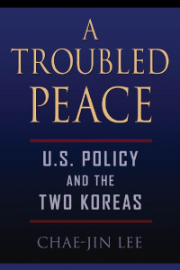 Chae-Jin Lee — A Troubled Peace: U.S. Policy and the Two Koreas