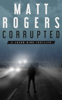 Matt Rogers — Corrupted: A Jason King Thriller (Jason King Series Book 5)