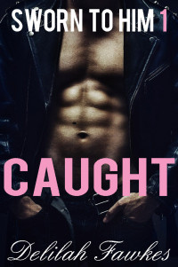 Delilah Fawkes — Sworn to Him, Part 1: Caught: A Billionaire Baby Marriage of Convenience Romance (The Billionaire's Beck and Call Book 5)