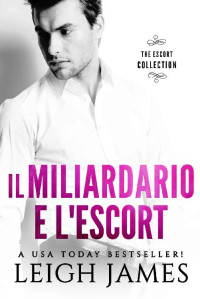 Leigh James — IL MILIARDARIO E L'ESCORT (Italian Edition)