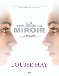 Hay, Louise — La technique du miroir: 21 jours pour transformer votre vie