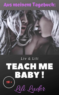 Lili Luder [Luder, Lili] — Teach me, Baby ! Aus meinem Tagebuch : Sex-Kurzgeschichte ; unzensiert ab 18 (German Edition)