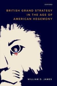 William D James, Research Fellow in the Centre for Grand Strategy William D James — British Grand Strategy in the Age of American Hegemony