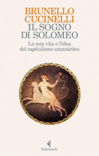 Brunello Cucinelli — Il sogno di Solomeo: La mia vita e la sfida del capitalismo umanistico
