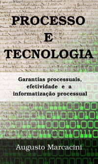Augusto Marcacini — Processo e Tecnologia: garantias processuais, efetividade e a informatização processual