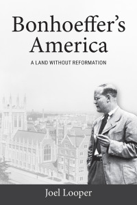 Joel Looper; — Bonhoeffer's America: A Land without Reformation