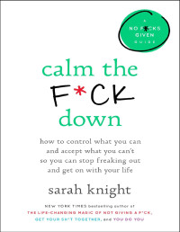Sarah Knight — Calm the F\*ck Down: How to Control What You Can and Accept What You Can’t So You Can Stop Freaking Out and Get On With Your Life