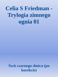 Świt czarnego słońca (po korekcie) — Celia S Friedman - Trylogia zimnego ognia 01