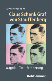 Peter Steinbach — Claus Schenk Graf von Stauffenberg: Wagnis – Tat – Erinnerung