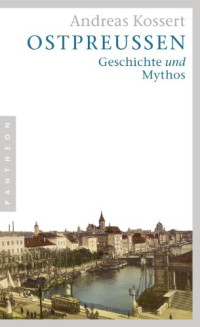 Kossert, Andreas — Ostpreussen · Geschichte und Mythos