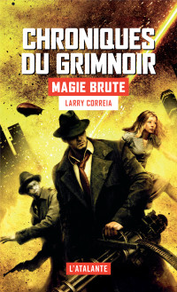 Larry Correia — CHRONIQUES DU GRIMNOIR T1 : Magie brute